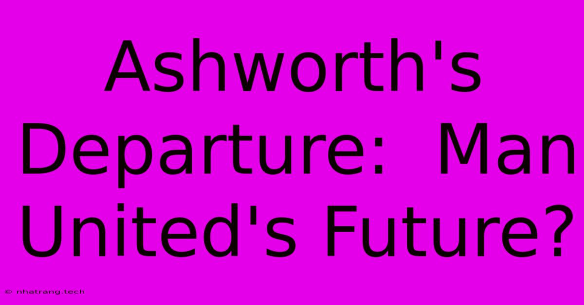 Ashworth's Departure: Man United's Future? Ashworth's Departure: Man United's Future?