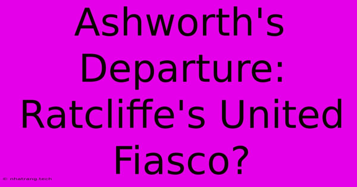 Ashworth's Departure: Ratcliffe's United Fiasco? Ashworth's Departure: Ratcliffe's United Fiasco?