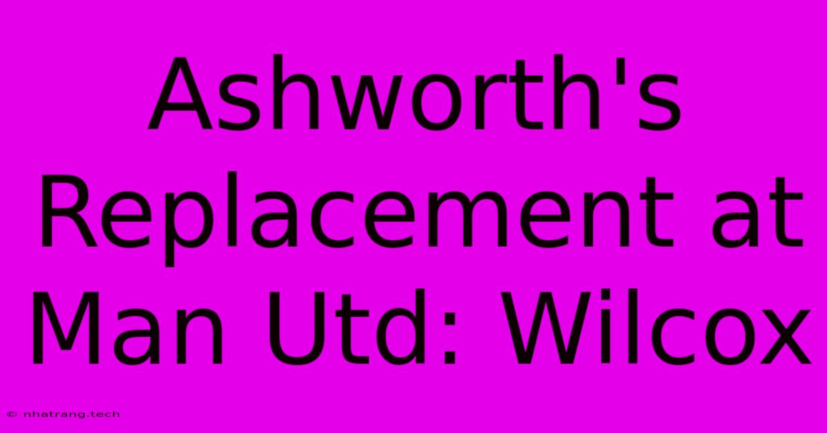 Ashworth's Replacement At Man Utd: Wilcox Ashworth's Replacement At Man Utd: Wilcox