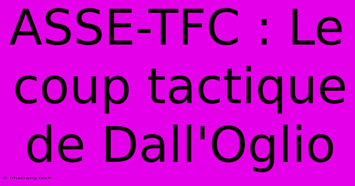 ASSE-TFC : Le Coup Tactique De Dall'Oglio ASSE-TFC : Le Coup Tactique De Dall'Oglio
