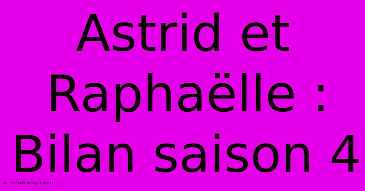 Astrid Et Raphaëlle : Bilan Saison 4 Astrid Et Raphaëlle : Bilan Saison 4