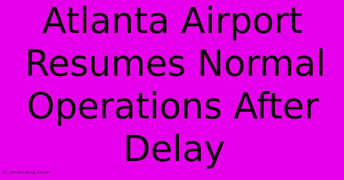 Atlanta Airport Resumes Normal Operations After Delay