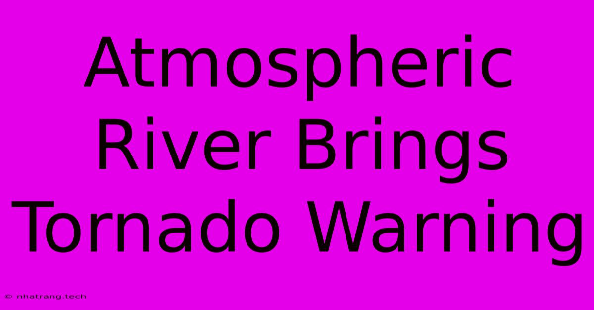 Atmospheric River Brings Tornado Warning Atmospheric River Brings Tornado Warning