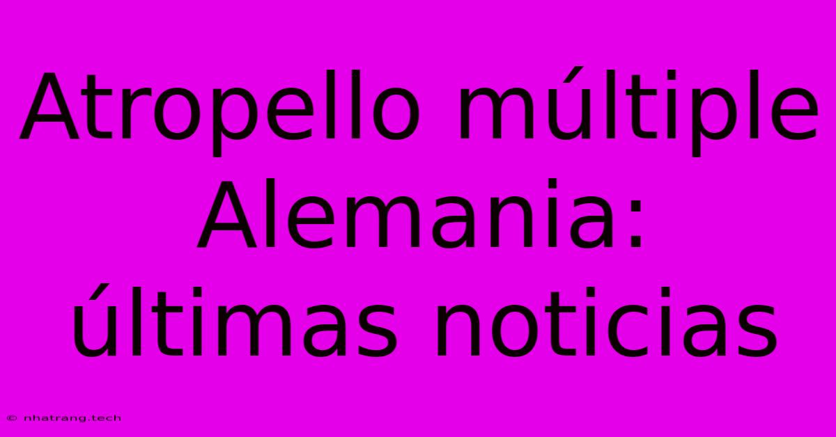 Atropello Múltiple Alemania: Últimas Noticias Atropello Múltiple Alemania: Últimas Noticias