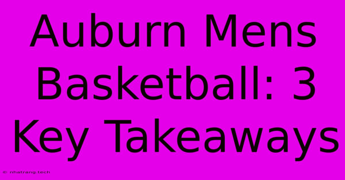 Auburn Mens Basketball: 3 Key Takeaways Auburn Mens Basketball: 3 Key Takeaways