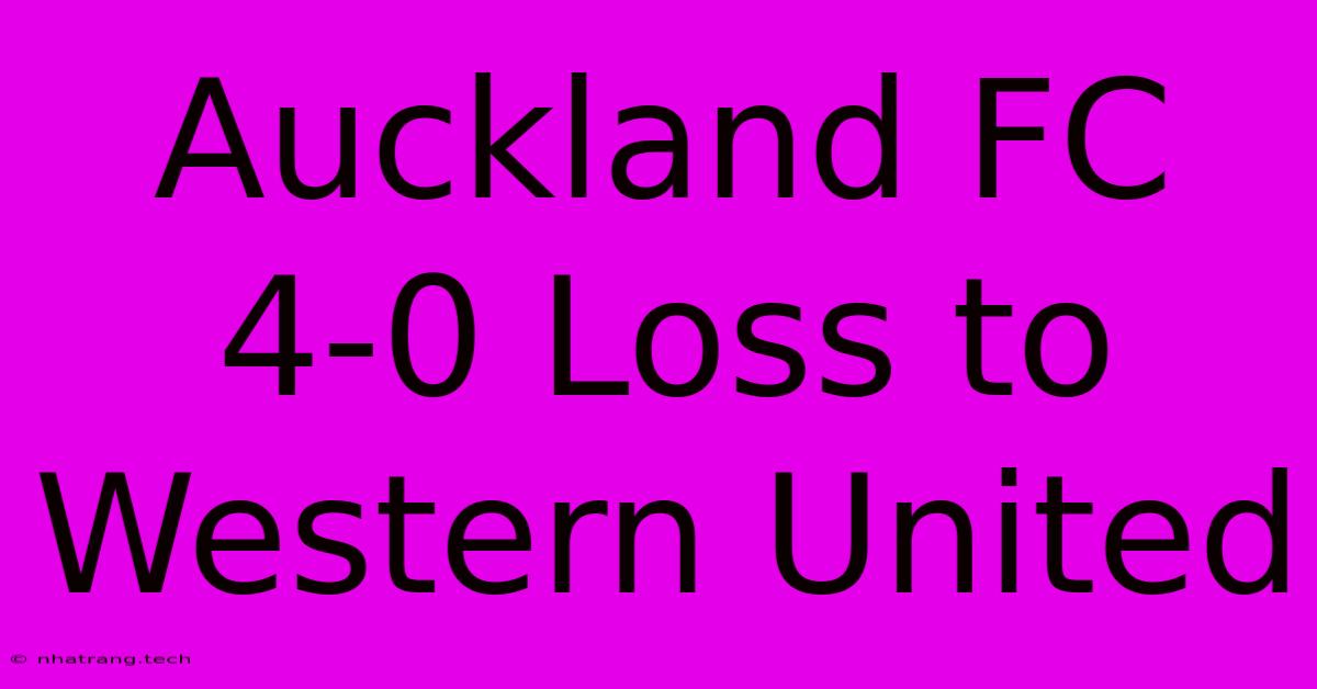 Auckland FC 4-0 Loss To Western United