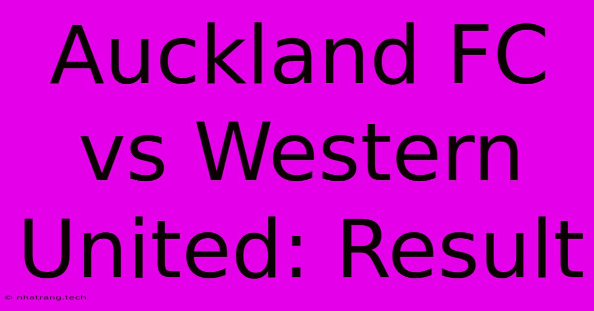 Auckland FC Vs Western United: Result Auckland FC Vs Western United: Result