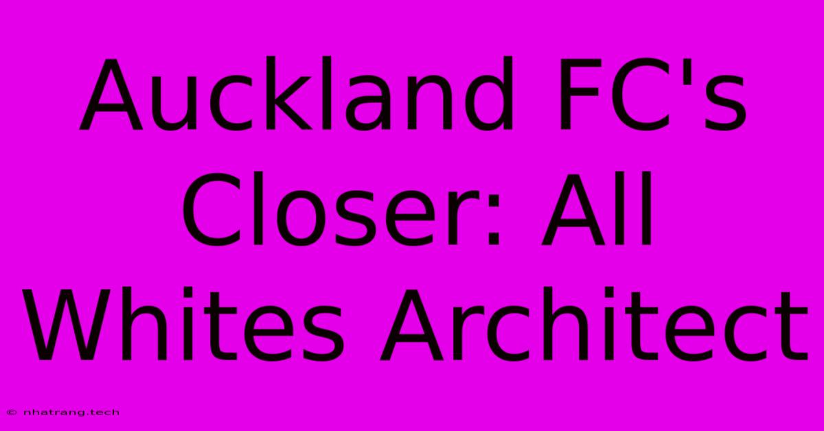 Auckland FC's Closer: All Whites Architect Auckland FC's Closer: All Whites Architect
