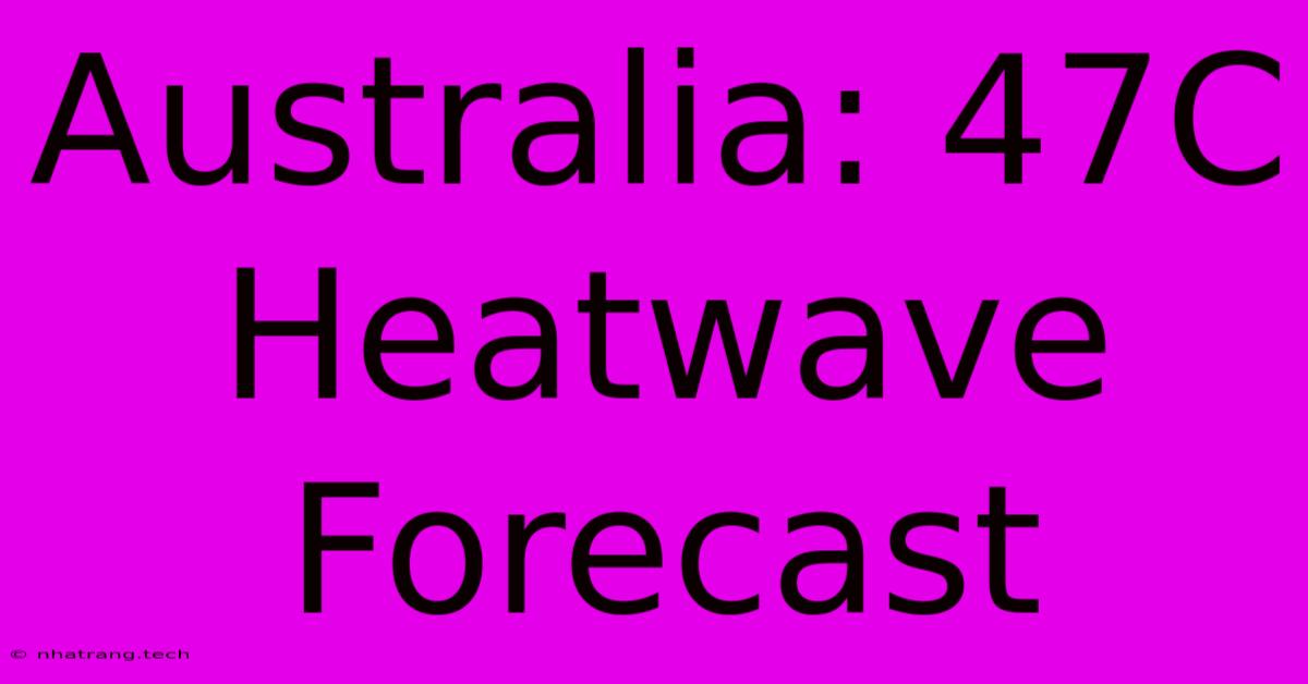 Australia: 47C Heatwave Forecast Australia: 47C Heatwave Forecast