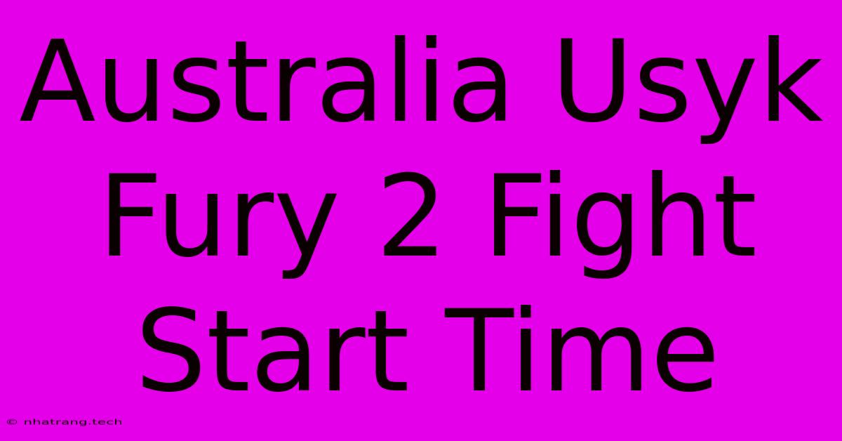Australia Usyk Fury 2 Fight Start Time Australia Usyk Fury 2 Fight Start Time