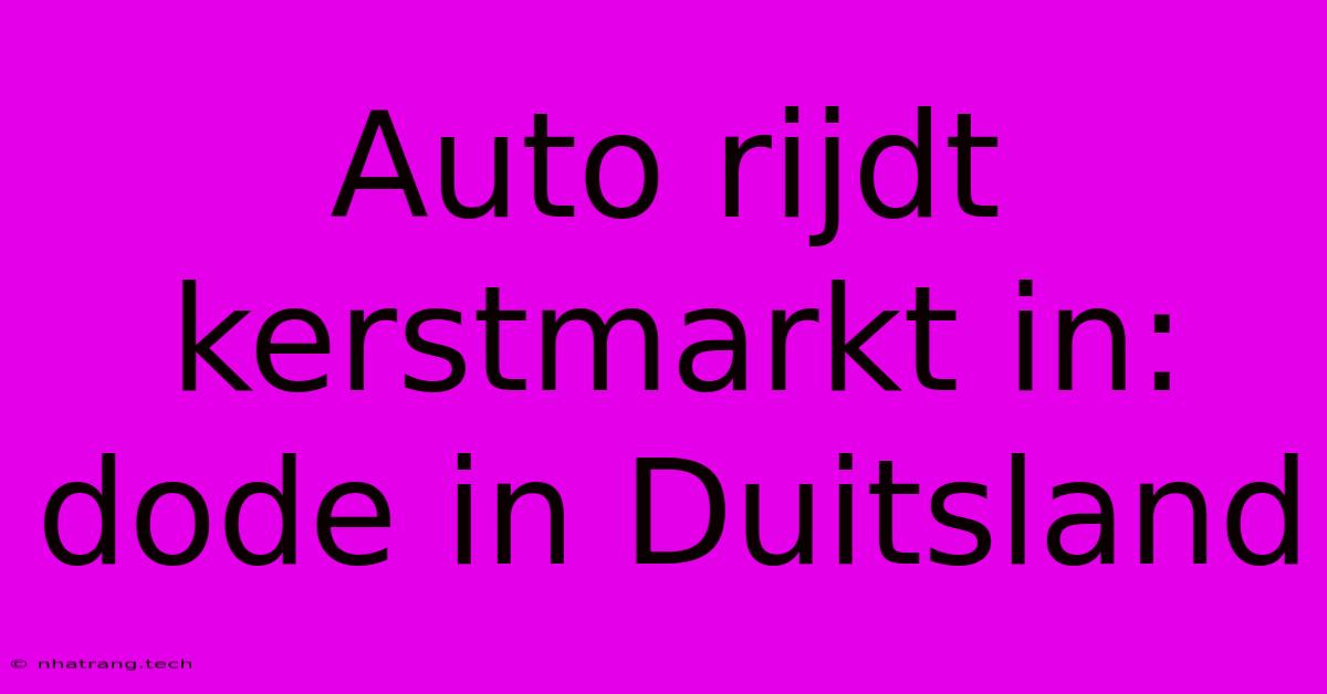 Auto Rijdt Kerstmarkt In: Dode In Duitsland Auto Rijdt Kerstmarkt In: Dode In Duitsland