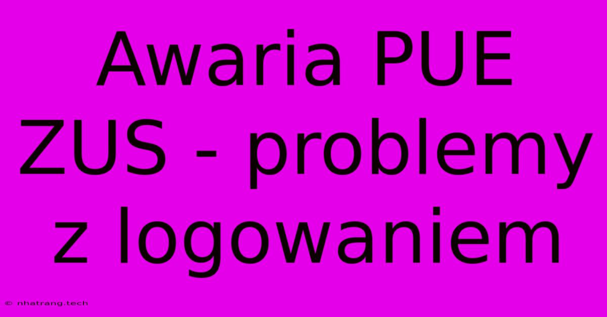 Awaria PUE ZUS - Problemy Z Logowaniem Awaria PUE ZUS - Problemy Z Logowaniem