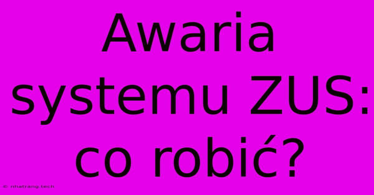 Awaria Systemu ZUS: Co Robić? Awaria Systemu ZUS: Co Robić?