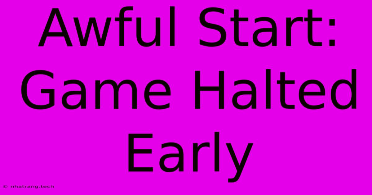 Awful Start: Game Halted Early Awful Start: Game Halted Early