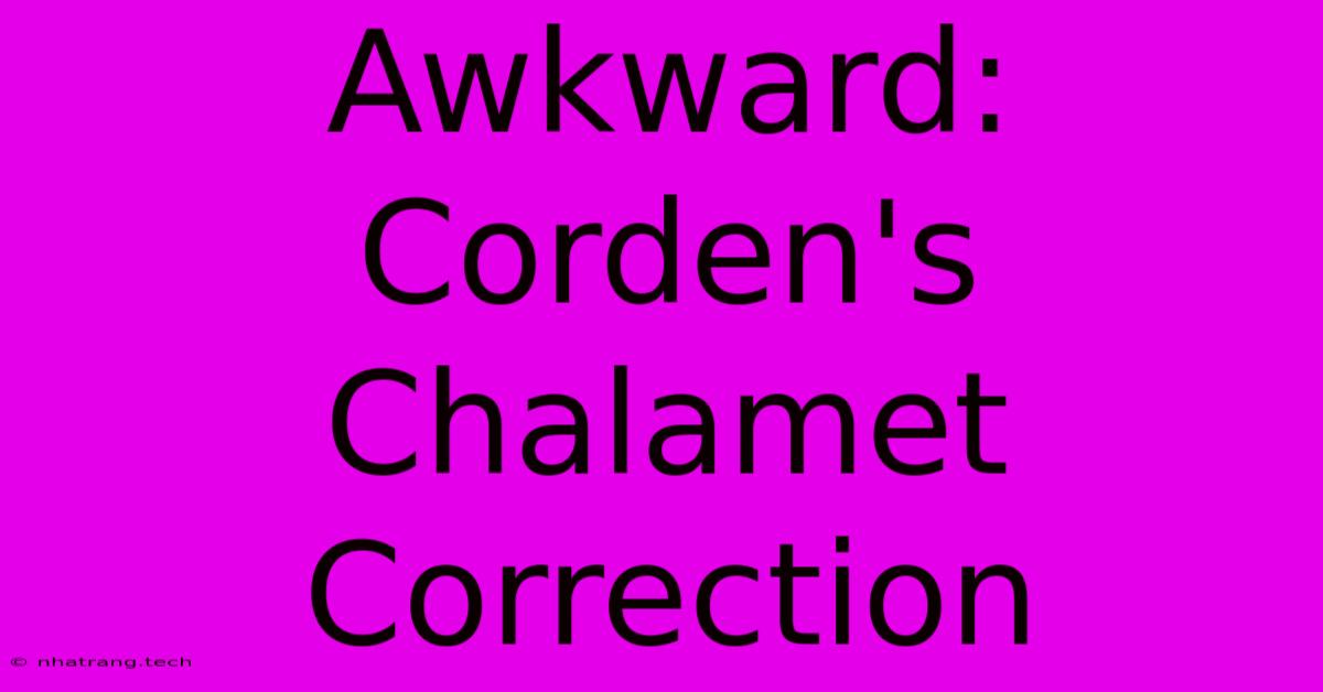 Awkward: Corden's Chalamet Correction Awkward: Corden's Chalamet Correction