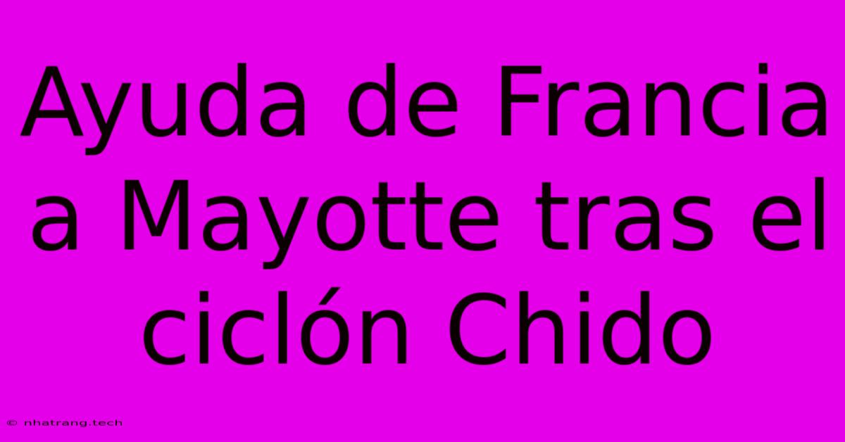 Ayuda De Francia A Mayotte Tras El Cicl贸n Chido Ayuda De Francia A Mayotte Tras El Cicl贸n Chido