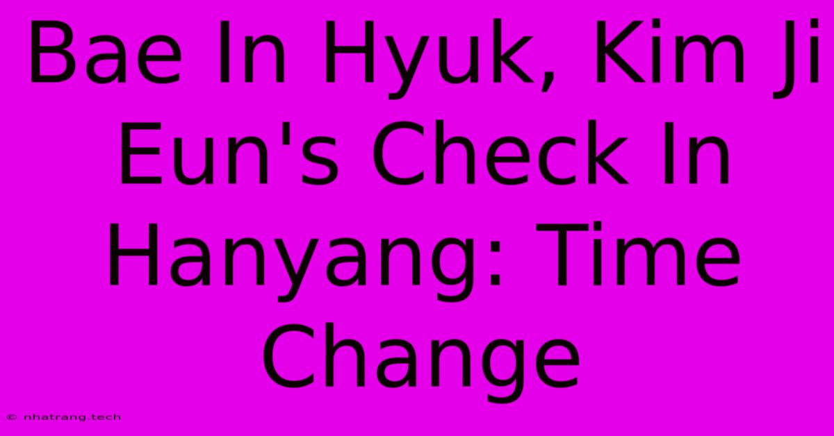 Bae In Hyuk, Kim Ji Eun's Check In Hanyang: Time Change Bae In Hyuk, Kim Ji Eun's Check In Hanyang: Time Change