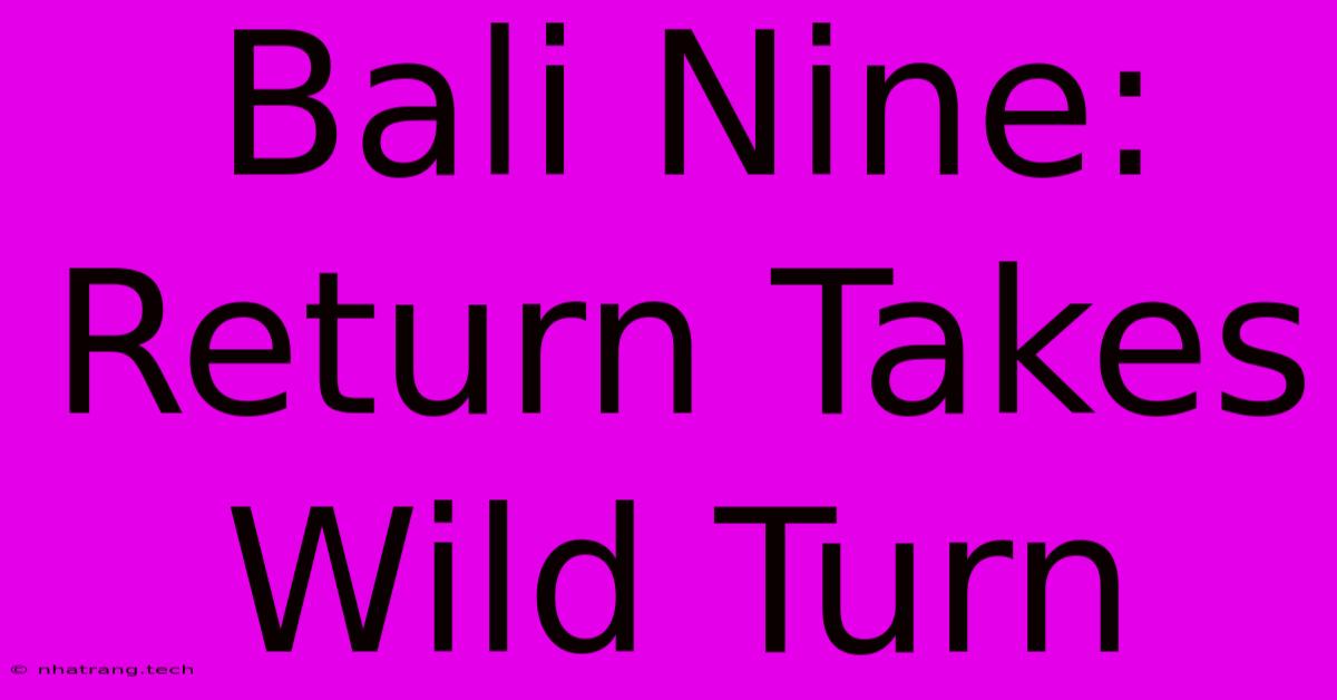 Bali Nine: Return Takes Wild Turn Bali Nine: Return Takes Wild Turn