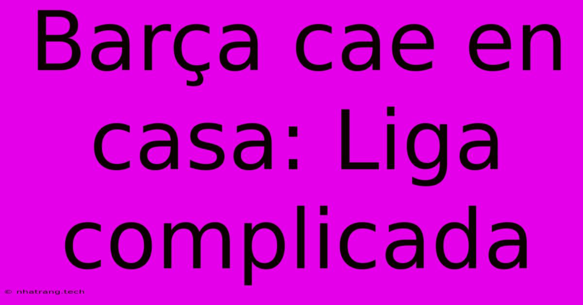 BarΓ§a Cae En Casa: Liga Complicada BarΓ§a Cae En Casa: Liga Complicada