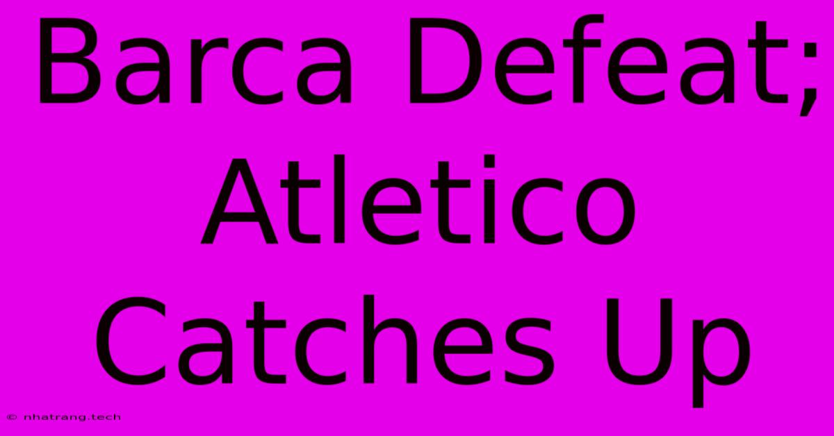Barca Defeat; Atletico Catches Up Barca Defeat; Atletico Catches Up