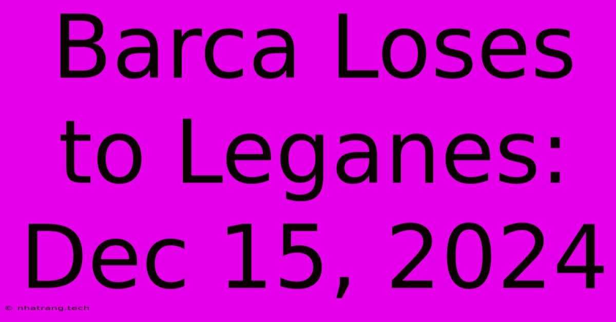 Barca Loses To Leganes: Dec 15, 2024 Barca Loses To Leganes: Dec 15, 2024