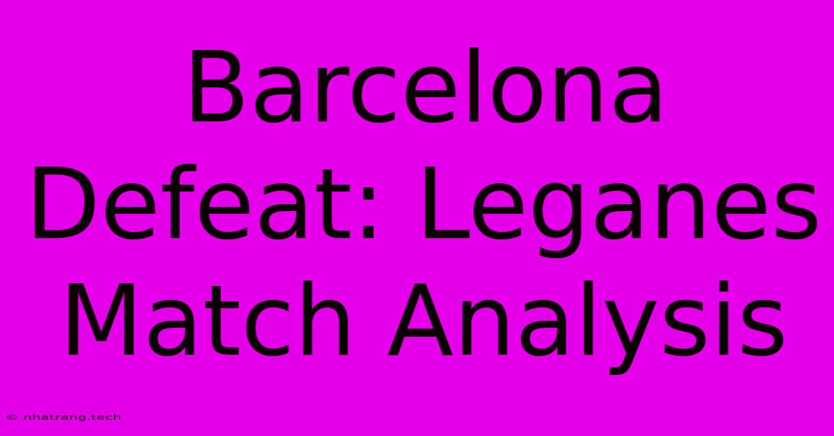 Barcelona Defeat: Leganes Match Analysis Barcelona Defeat: Leganes Match Analysis