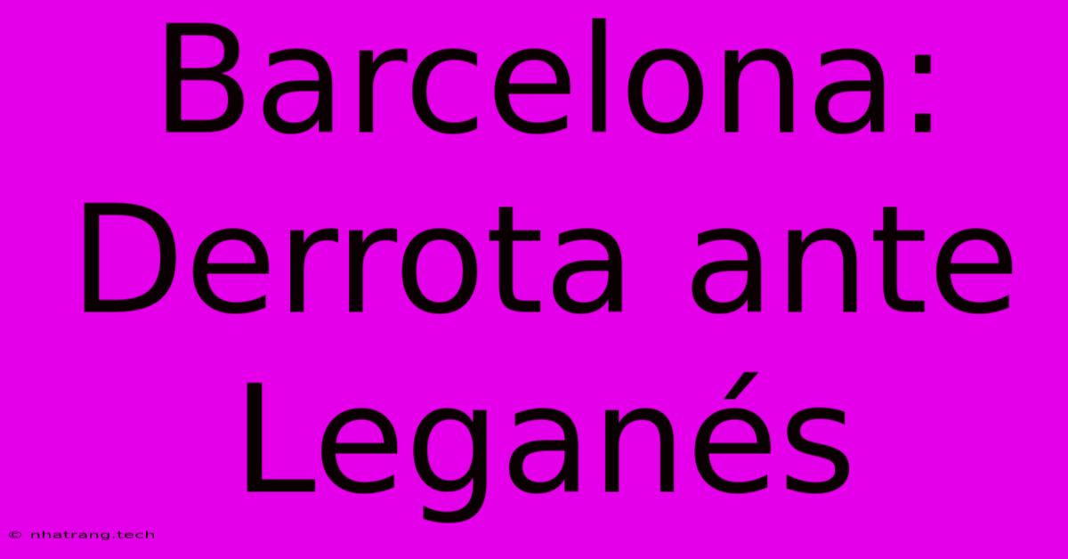 Barcelona: Derrota Ante Leganés Barcelona: Derrota Ante Leganés