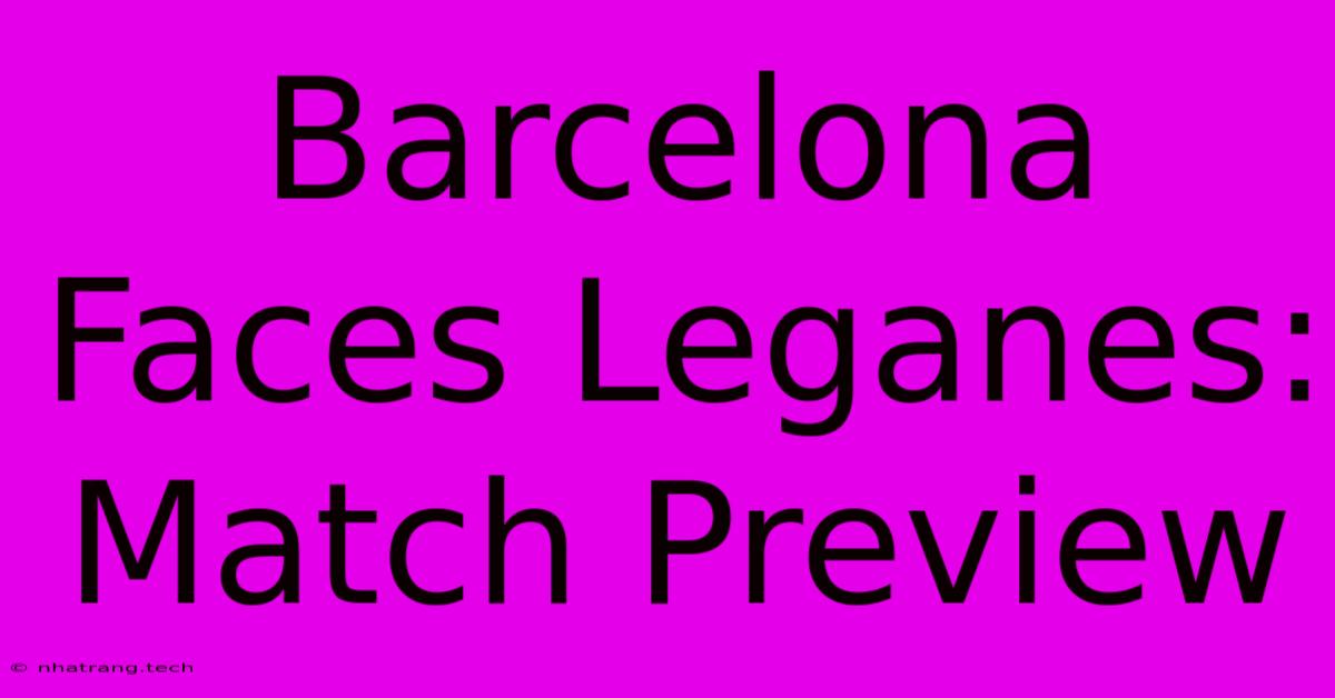 Barcelona Faces Leganes: Match Preview Barcelona Faces Leganes: Match Preview