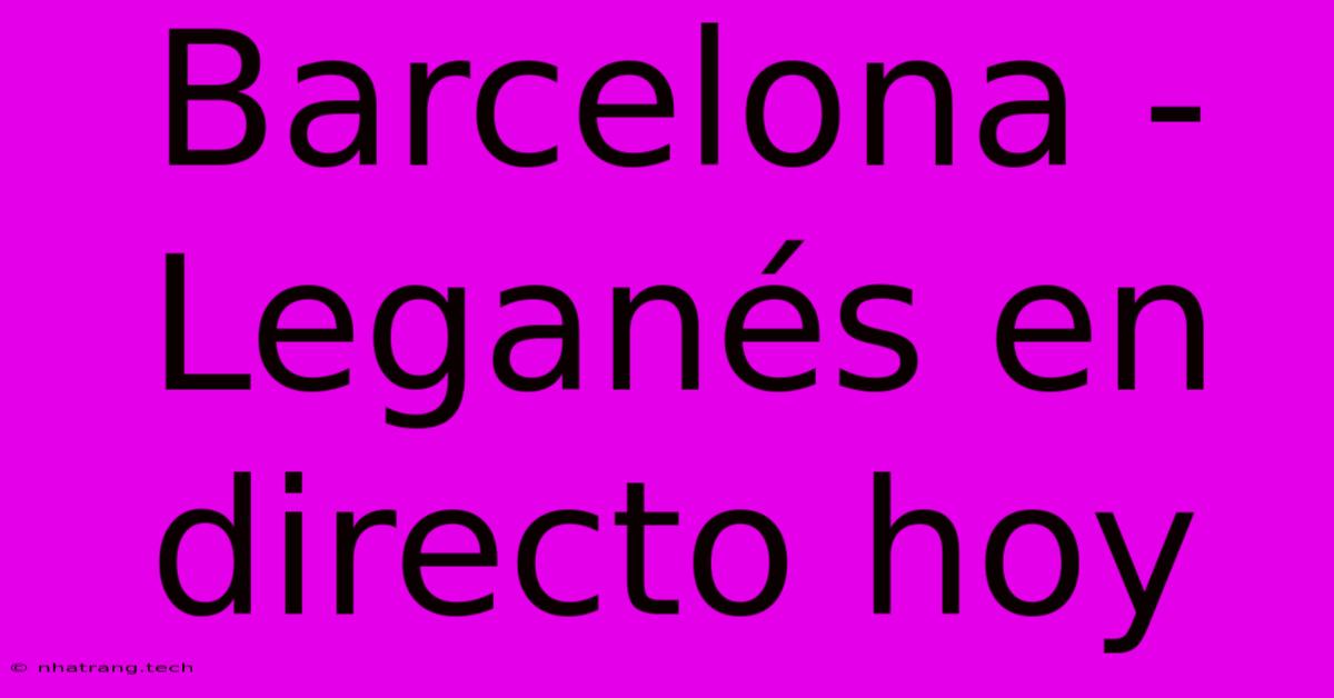 Barcelona - Leganés En Directo Hoy Barcelona - Leganés En Directo Hoy