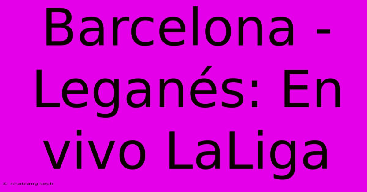 Barcelona - Leganés: En Vivo LaLiga Barcelona - Leganés: En Vivo LaLiga
