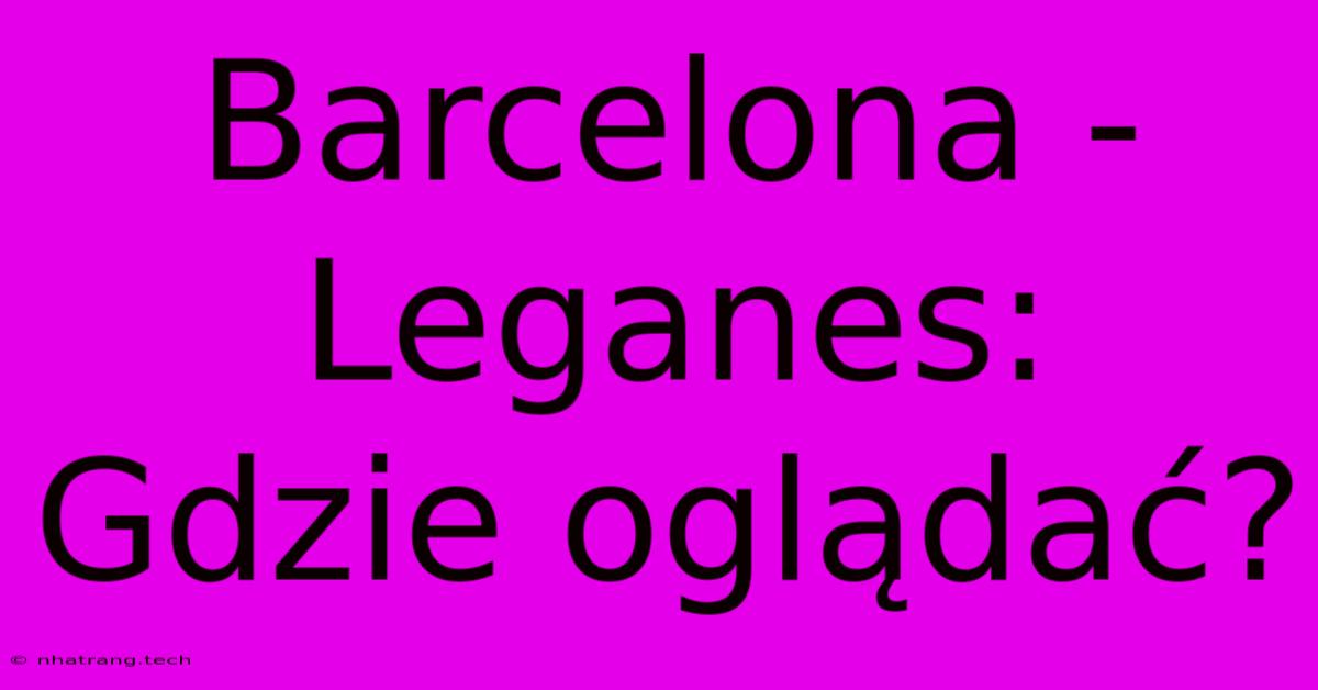 Barcelona - Leganes: Gdzie Oglądać?