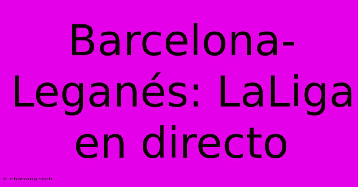 Barcelona-Leganés: LaLiga En Directo Barcelona-Leganés: LaLiga En Directo