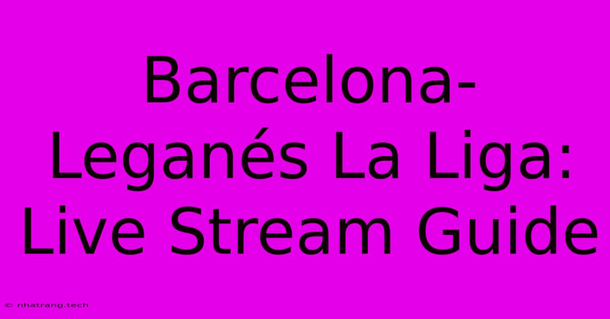 Barcelona-Leganรฉs La Liga: Live Stream Guide Barcelona-Leganรฉs La Liga: Live Stream Guide