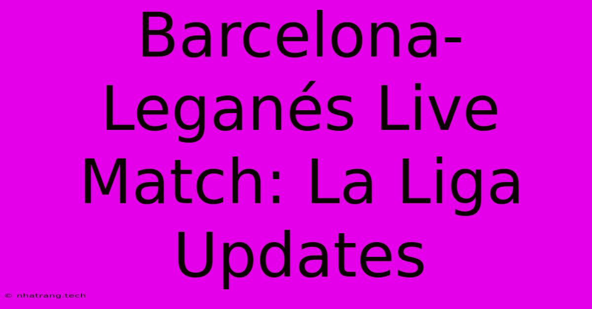 Barcelona-Leganés Live Match: La Liga Updates