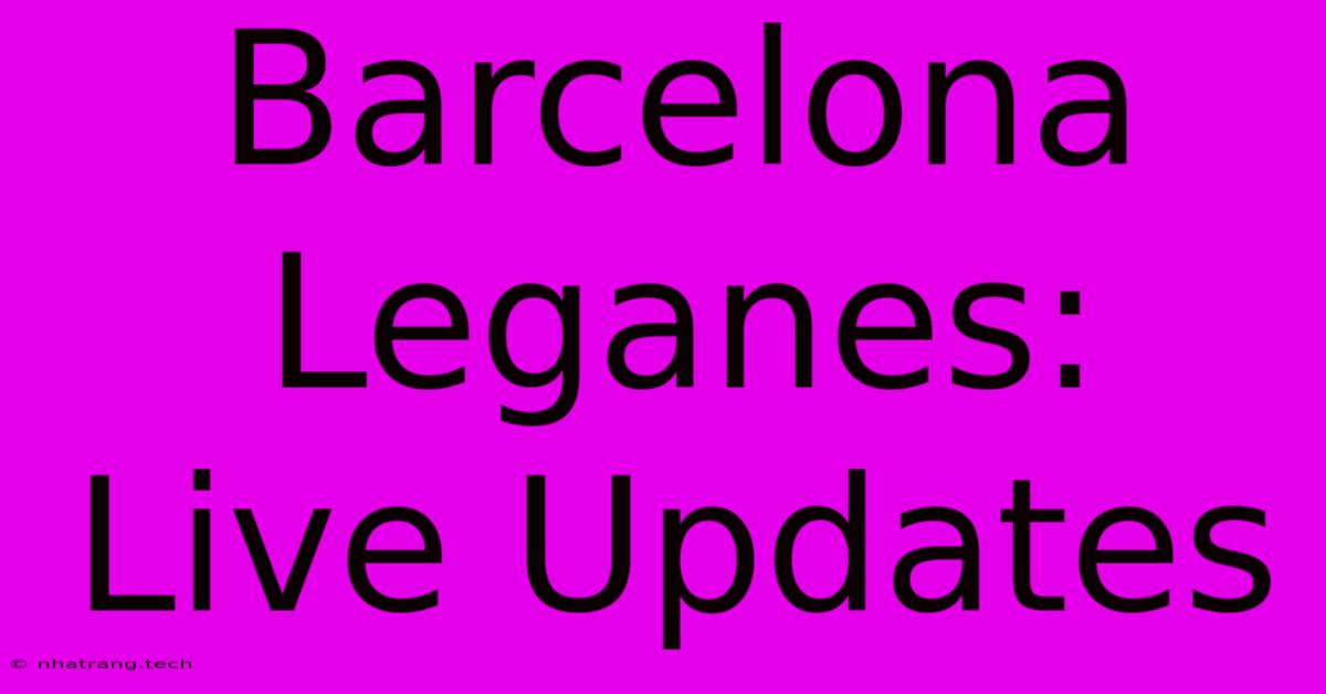 Barcelona Leganes: Live Updates