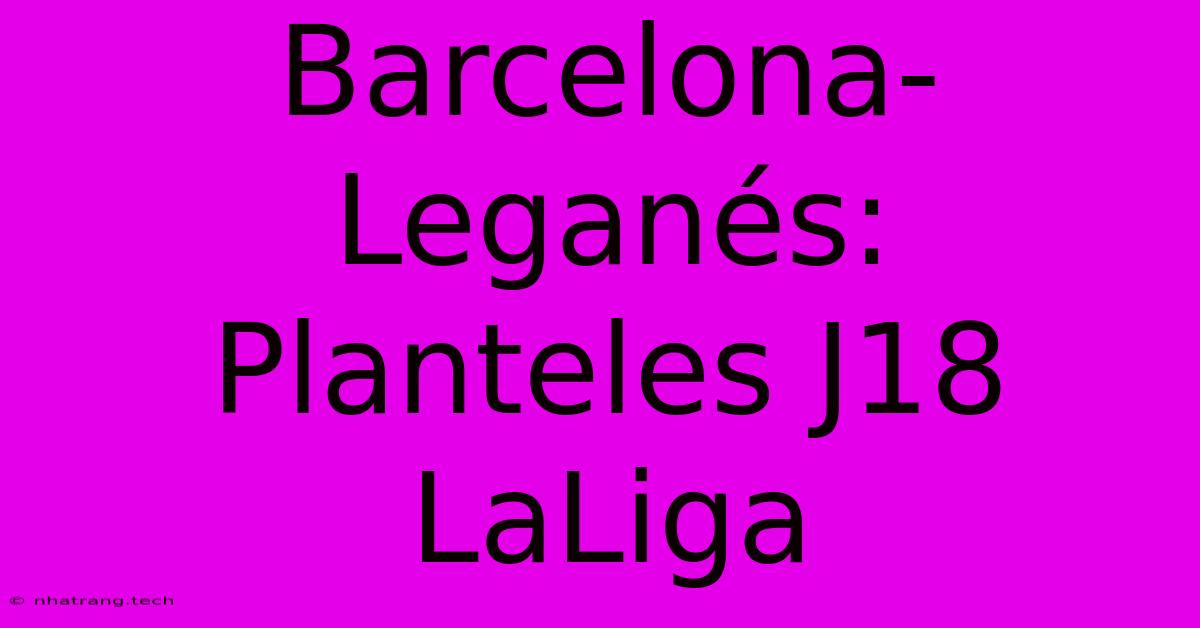 Barcelona-Leganés: Planteles J18 LaLiga Barcelona-Leganés: Planteles J18 LaLiga