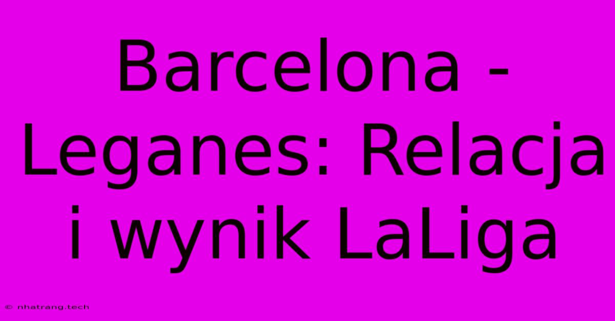 Barcelona - Leganes: Relacja I Wynik LaLiga Barcelona - Leganes: Relacja I Wynik LaLiga