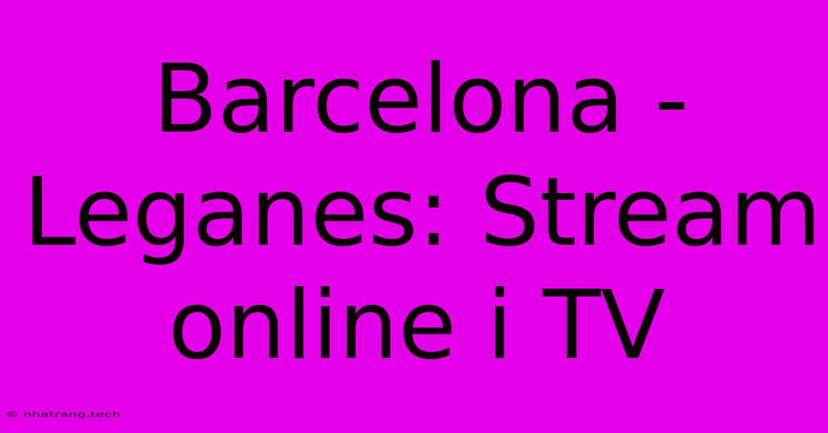 Barcelona - Leganes: Stream Online I TV Barcelona - Leganes: Stream Online I TV