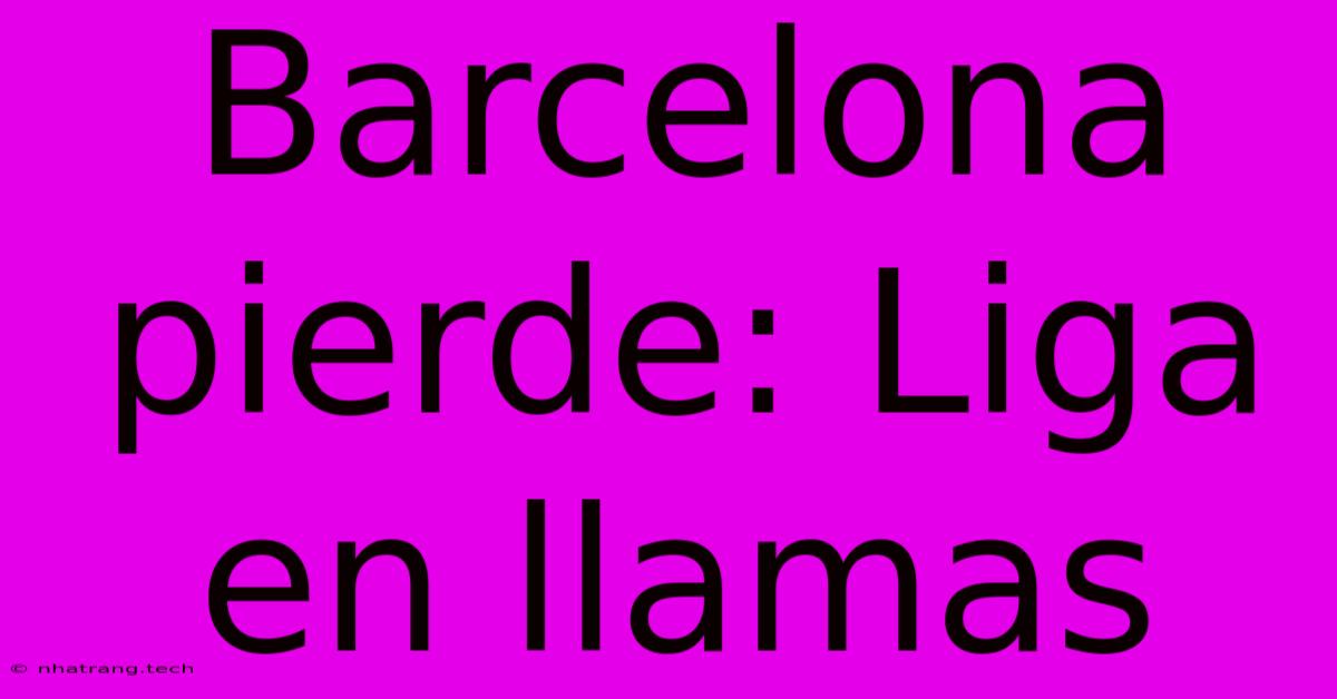 Barcelona Pierde: Liga En Llamas Barcelona Pierde: Liga En Llamas