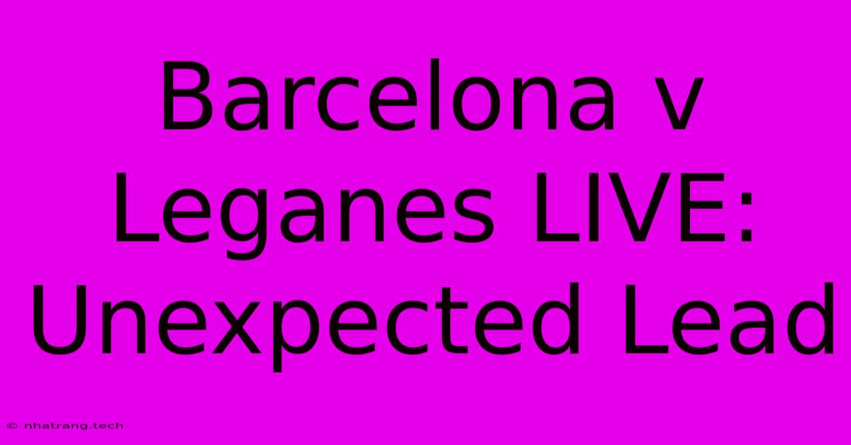 Barcelona V Leganes LIVE: Unexpected Lead Barcelona V Leganes LIVE: Unexpected Lead
