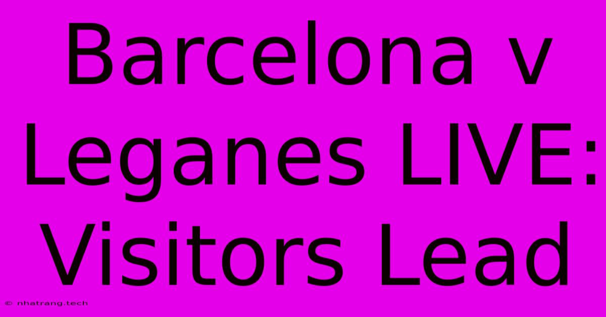 Barcelona V Leganes LIVE: Visitors Lead Barcelona V Leganes LIVE: Visitors Lead