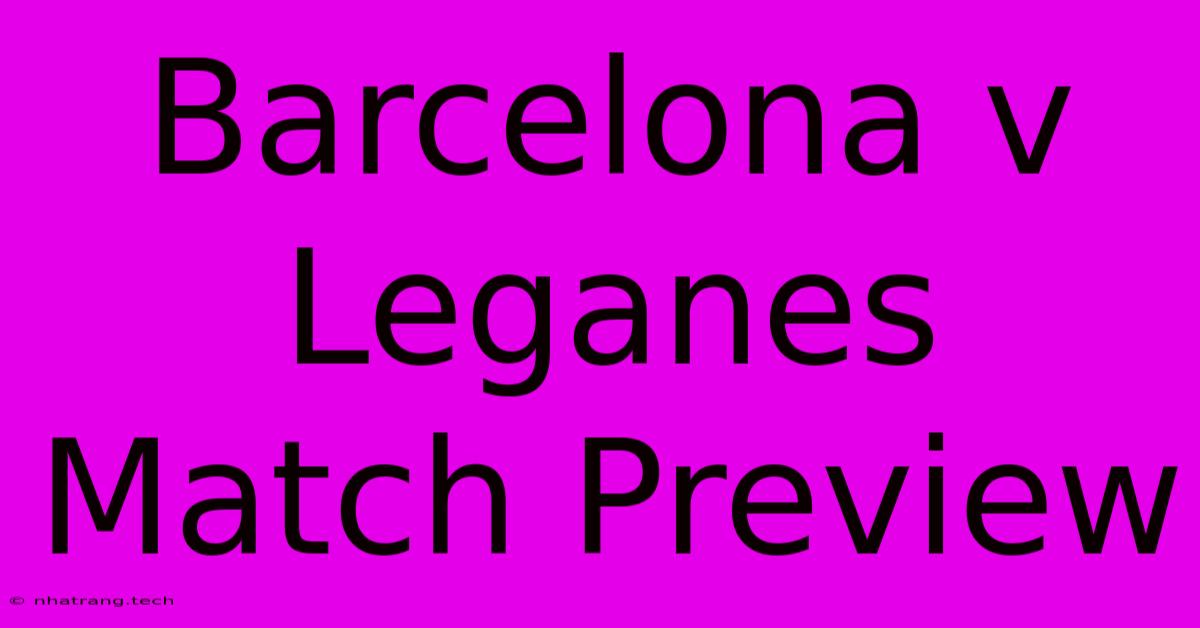 Barcelona V Leganes Match Preview Barcelona V Leganes Match Preview