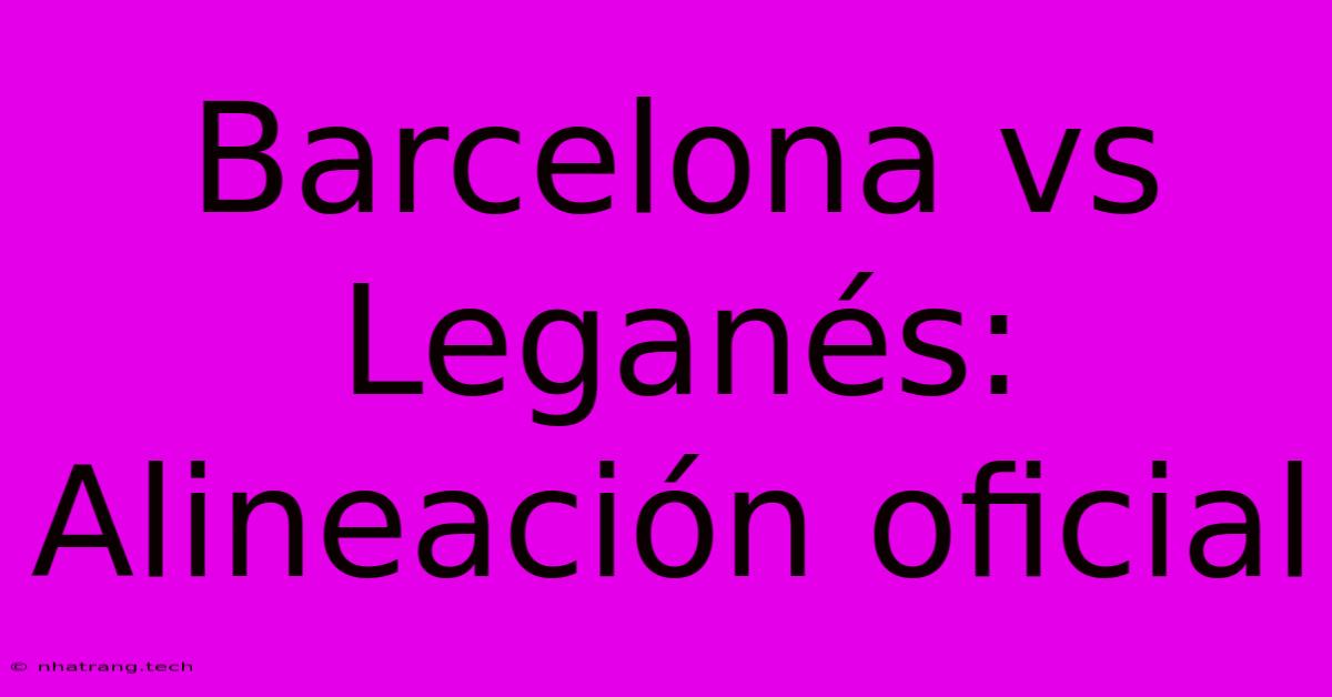 Barcelona Vs Leganés: Alineación Oficial Barcelona Vs Leganés: Alineación Oficial