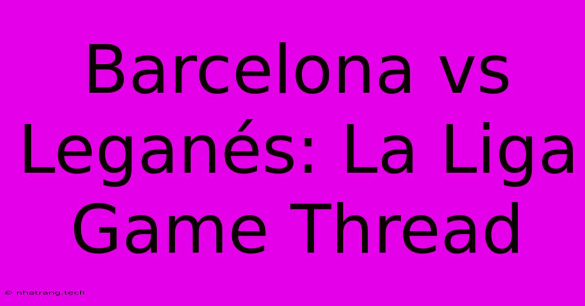 Barcelona Vs Leganés: La Liga Game Thread Barcelona Vs Leganés: La Liga Game Thread