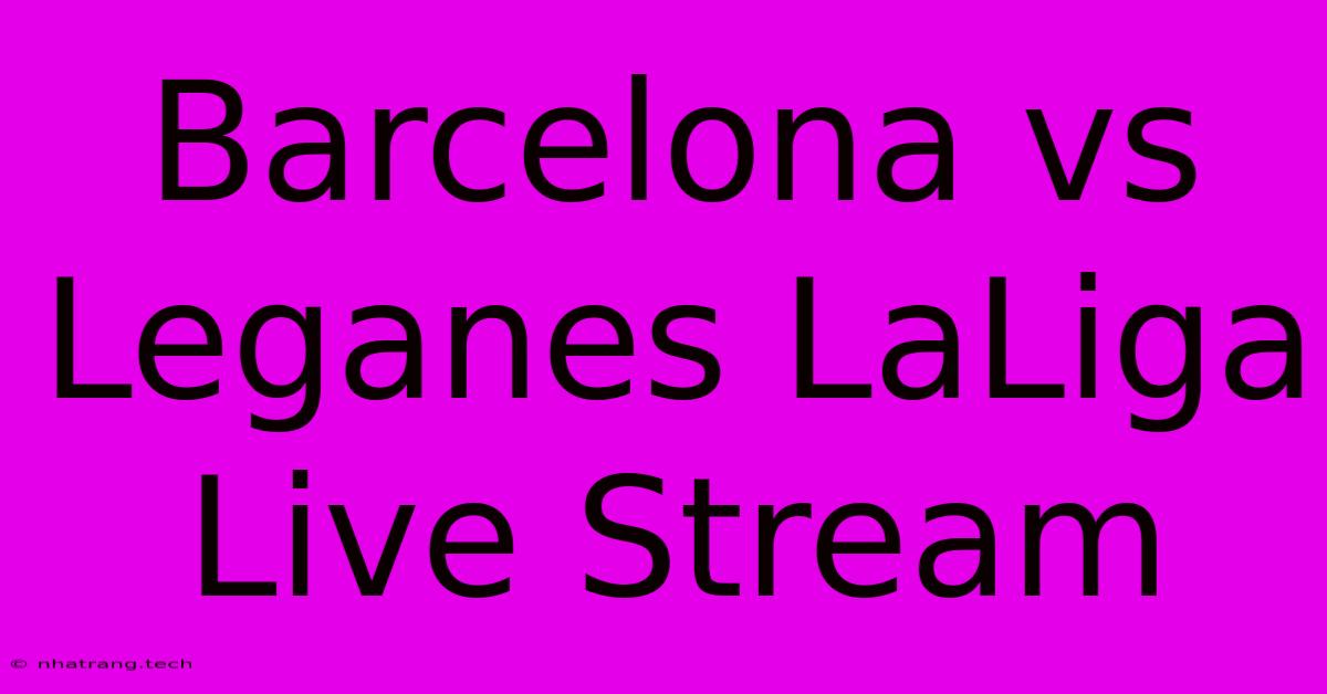 Barcelona Vs Leganes LaLiga Live Stream Barcelona Vs Leganes LaLiga Live Stream