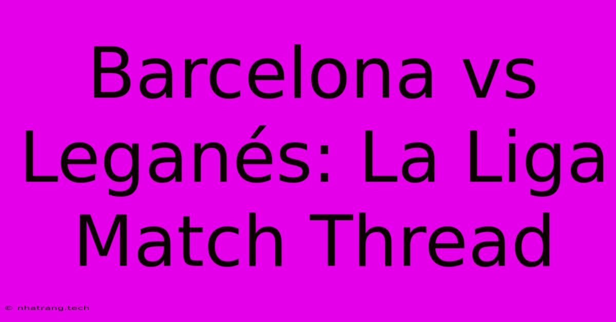 Barcelona Vs Leganés: La Liga Match Thread Barcelona Vs Leganés: La Liga Match Thread