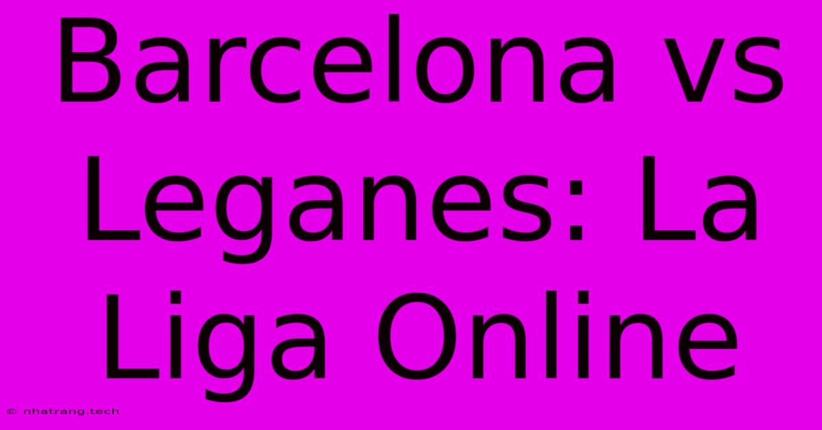 Barcelona Vs Leganes: La Liga Online Barcelona Vs Leganes: La Liga Online