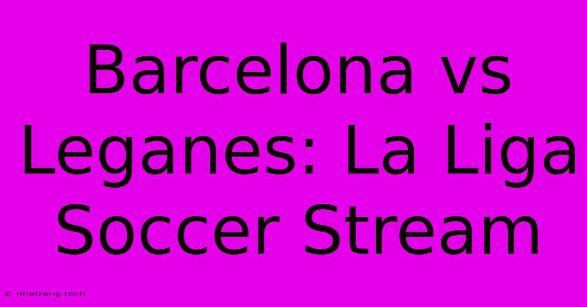 Barcelona Vs Leganes: La Liga Soccer Stream Barcelona Vs Leganes: La Liga Soccer Stream