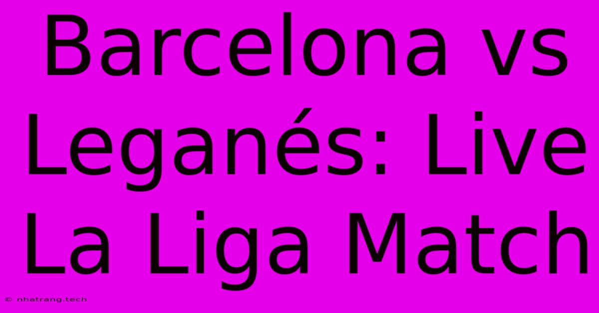 Barcelona Vs Leganés: Live La Liga Match Barcelona Vs Leganés: Live La Liga Match