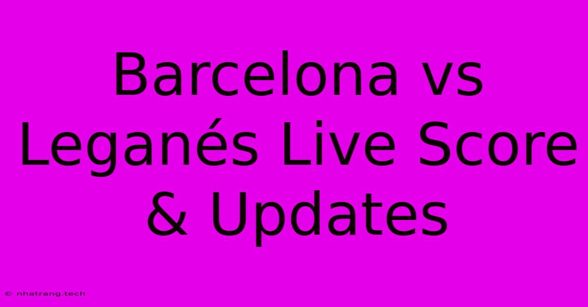 Barcelona Vs Leganรฉs Live Score & Updates Barcelona Vs Leganรฉs Live Score & Updates